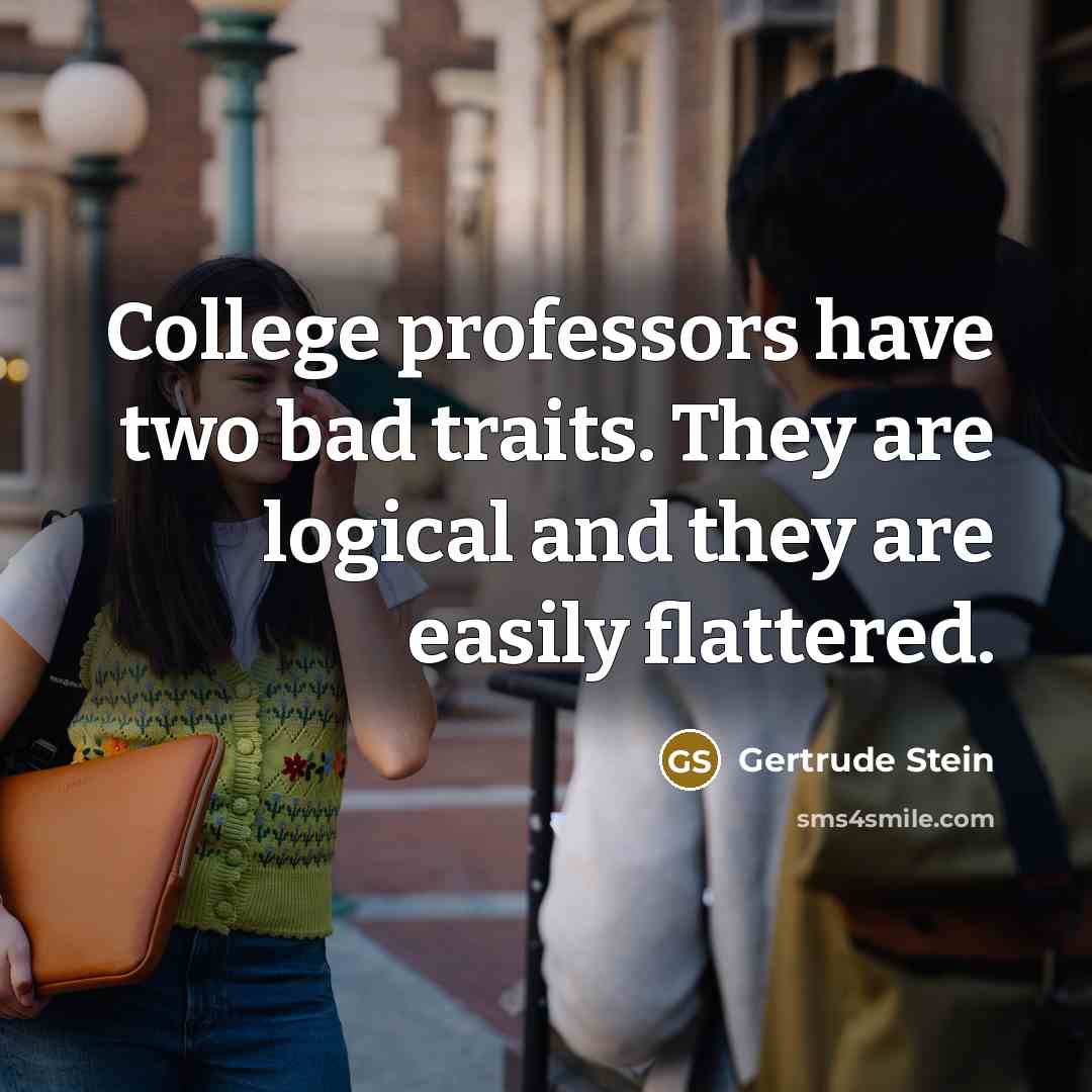 “College professors have two bad traits. They are logical and…” quote by Gertrude Stein