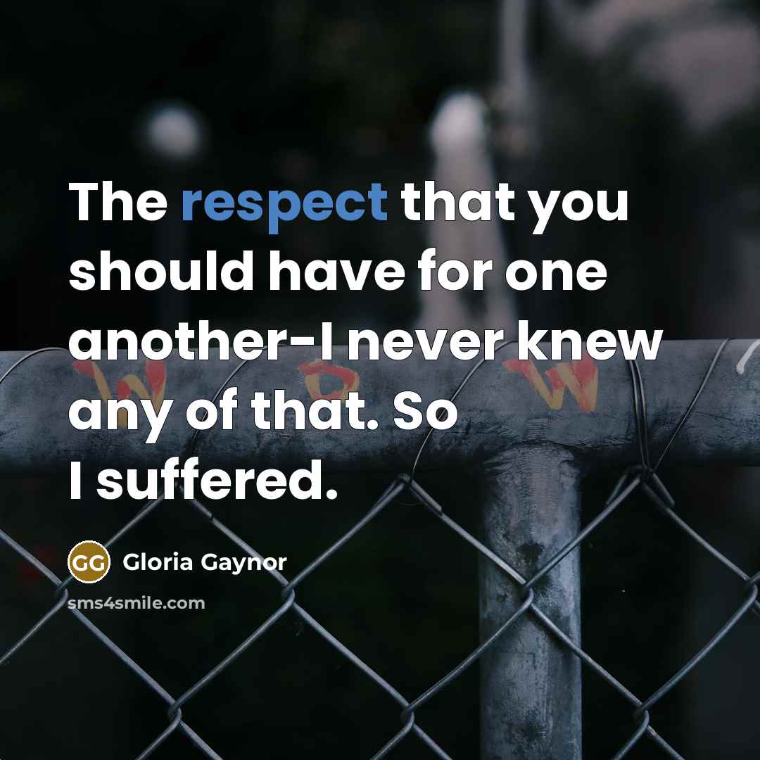 “The respect that you should have for one another-I never…” quote by Gloria Gaynor