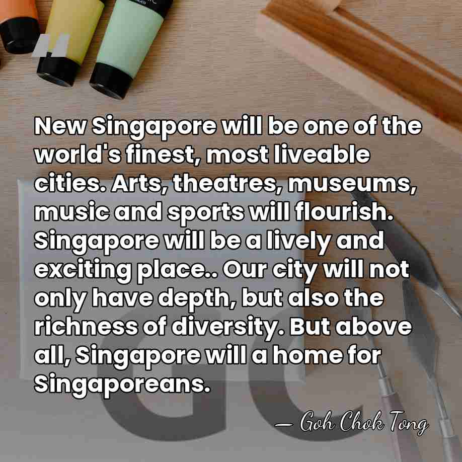 New Singapore will be one of the world's finest, most liveable cities.&hellip; - Goh Chok Tong