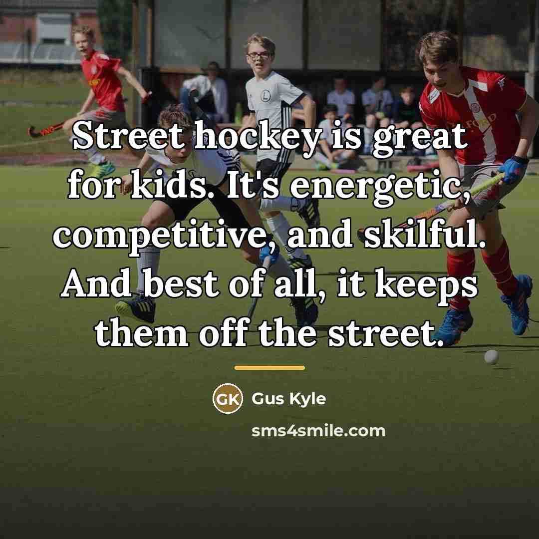 “Street hockey is great for kids. It's energetic, competitive, and…” quote by Gus Kyle