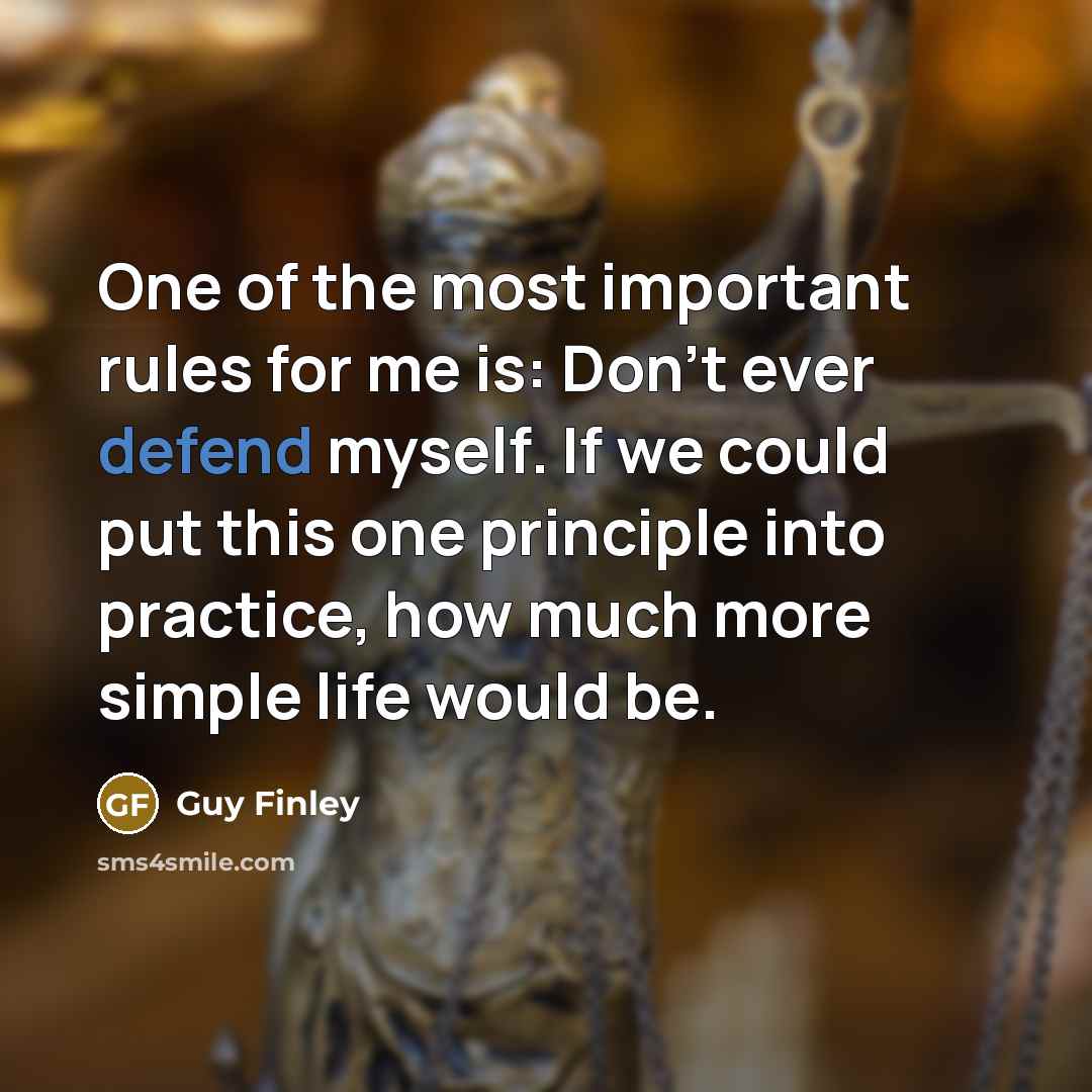 “One of the most important rules for me is: Don't ever defend myself. If we could put this one principle into practice, how much more simple life would be.” quote by Guy Finley