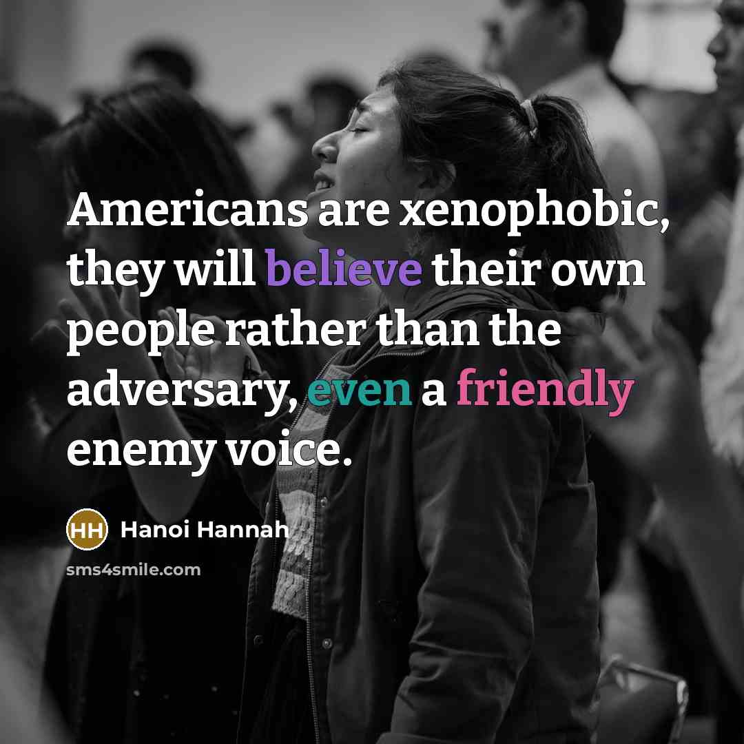 “Americans are xenophobic, they will believe their own people rather…” quote by Hanoi Hannah