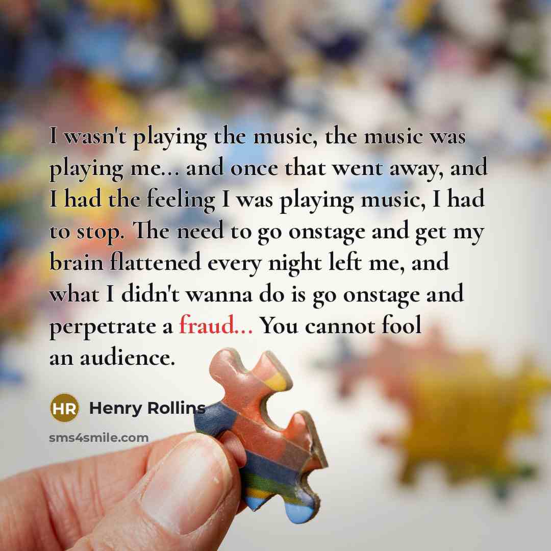 “I wasn't playing the music, the music was playing me...…” quote by Henry Rollins