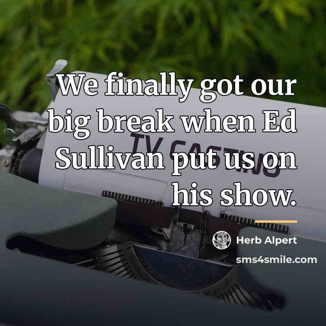 “We finally got our big break when Ed Sullivan put…” quote by Herb Alpert