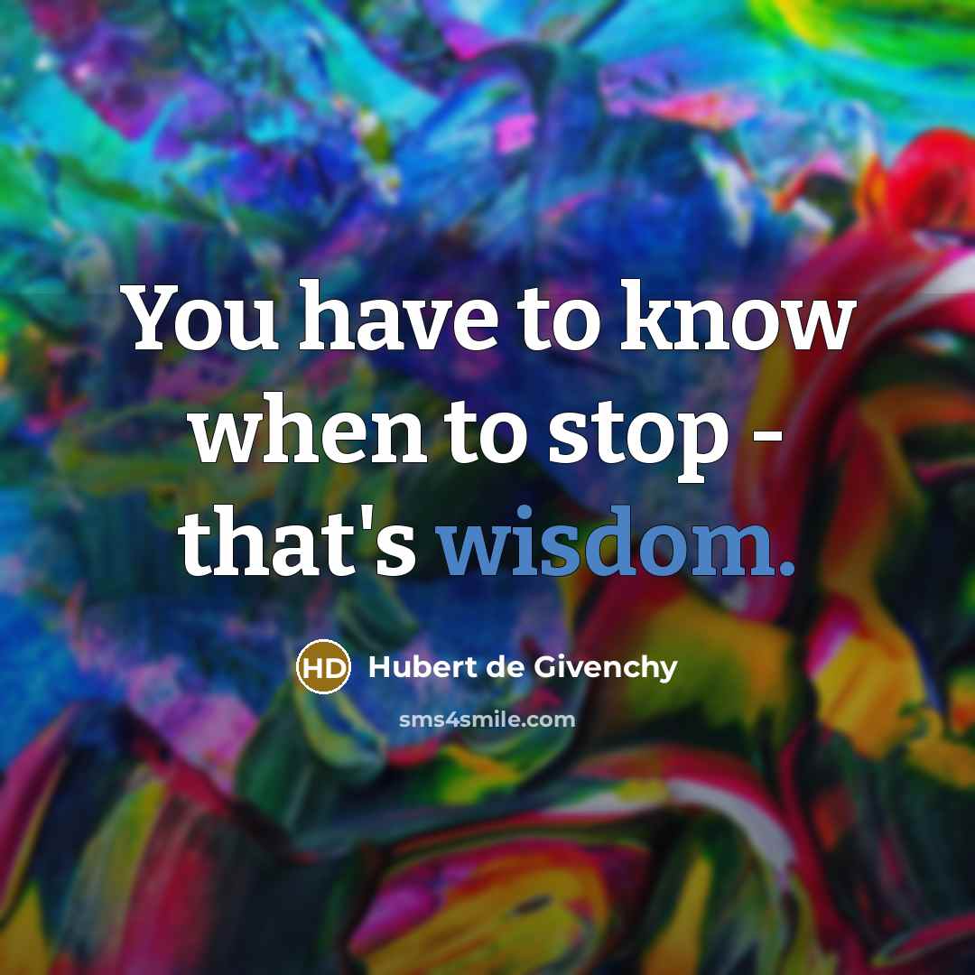 “You have to know when to stop - that's wisdom.…” quote by Hubert de Givenchy