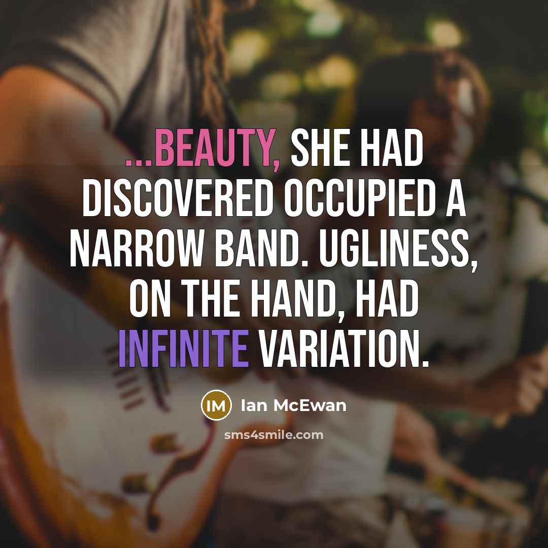 “...beauty, she had discovered occupied a narrow band. Ugliness, on…” quote by Ian Mcewan