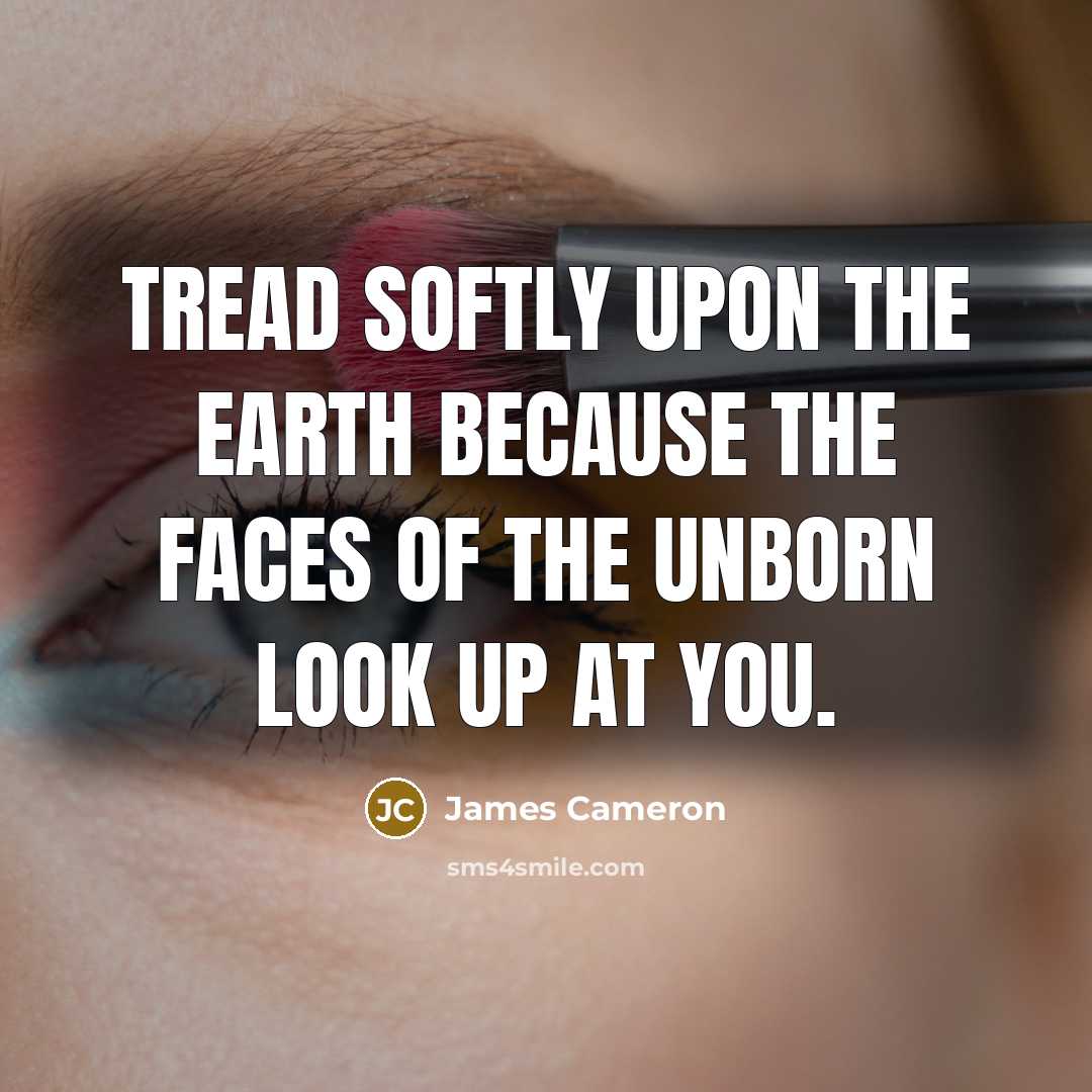“Tread softly upon the earth because the faces of the…” quote by James Cameron