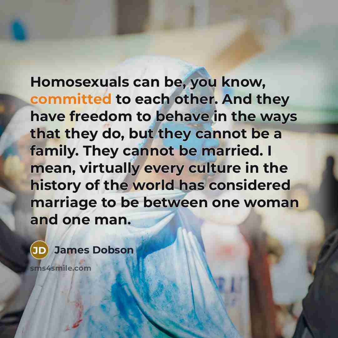 “Homosexuals can be, you know, committed to each other. And…” quote by James Dobson