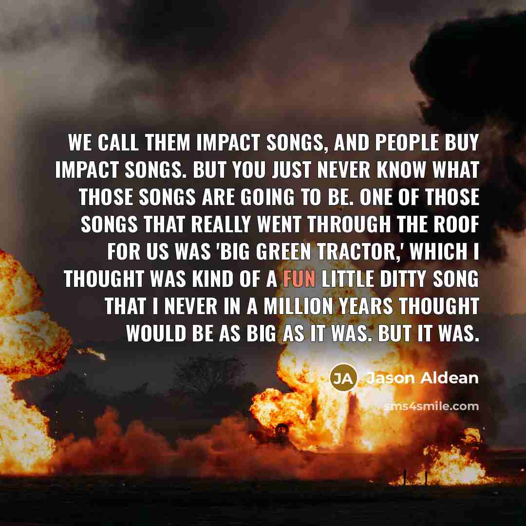“We call them impact songs, and people buy impact songs.…” quote by Jason Aldean