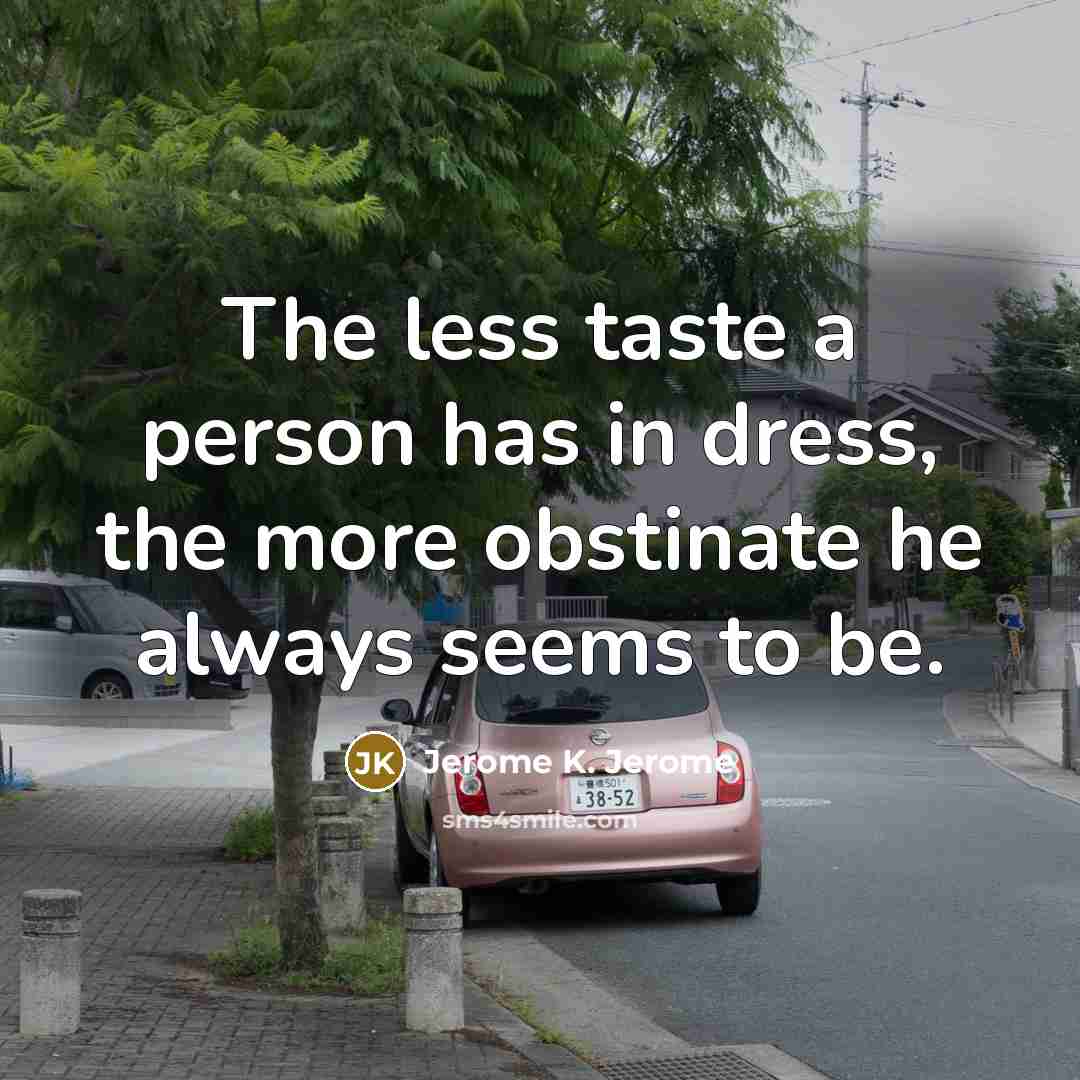 “The less taste a person has in dress, the more…” quote by Jerome K. Jerome
