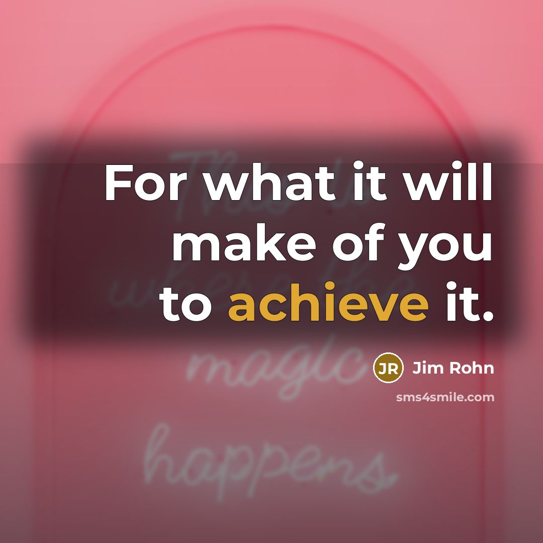 “For what it will make of you to achieve it.…” quote by Jim Rohn