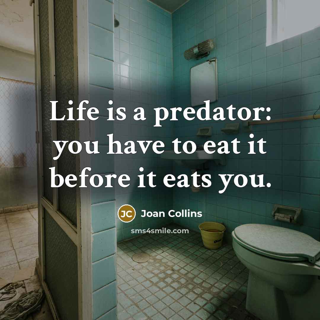 “Life is a predator: you have to eat it before…” quote by Joan Collins