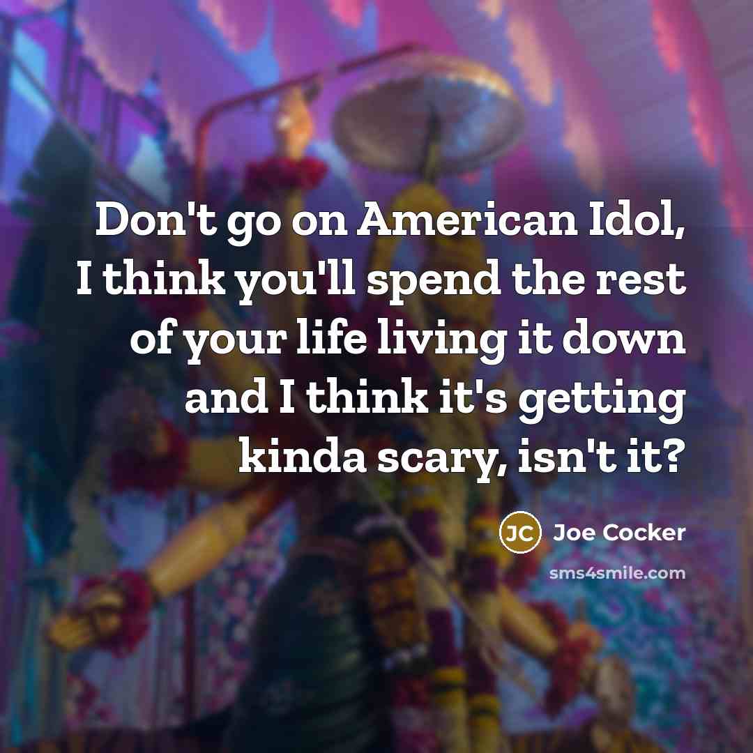 “Don't go on American Idol, I think you'll spend the…” quote by Joe Cocker