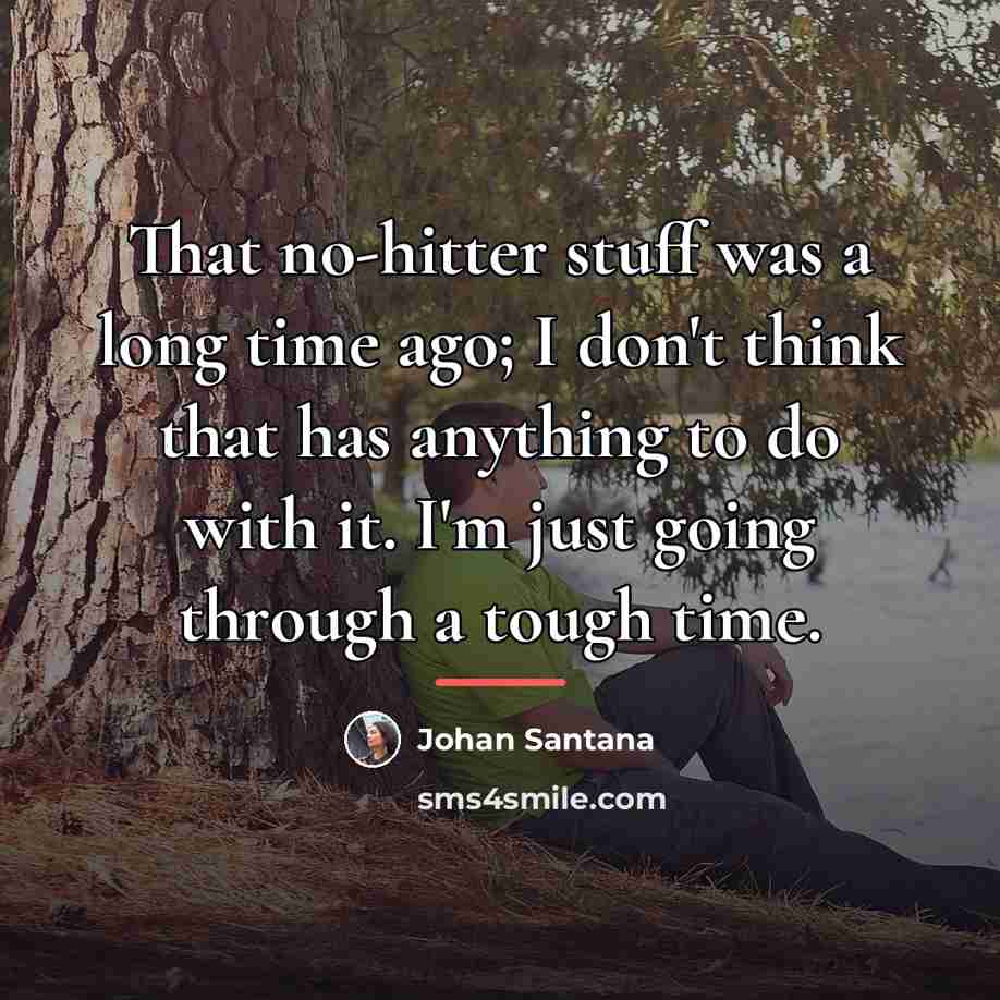 “That no-hitter stuff was a long time ago; I don't…” quote by Johan Santana