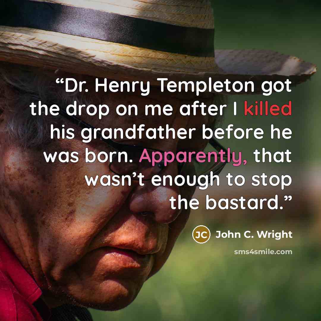 “Dr. Henry Templeton got the drop on me after I killed his grandfather before he was born. Apparently, that wasn’t enough to stop the bastard.” quote by John C. Wright