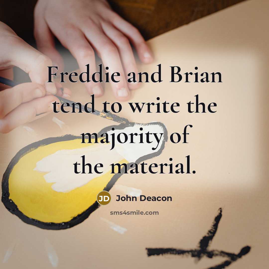 “Freddie and Brian tend to write the majority of the…” quote by John Deacon