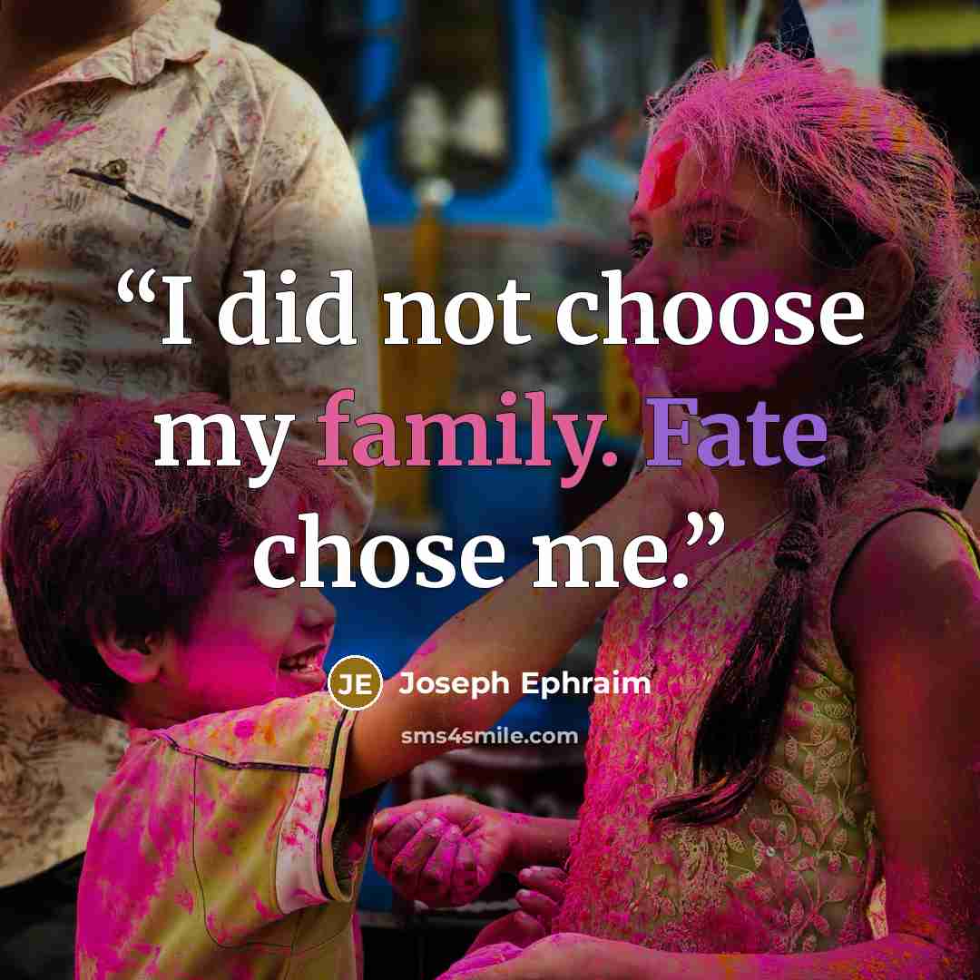 “I did not choose my family. Fate chose me.” quote by Joseph Ephraim