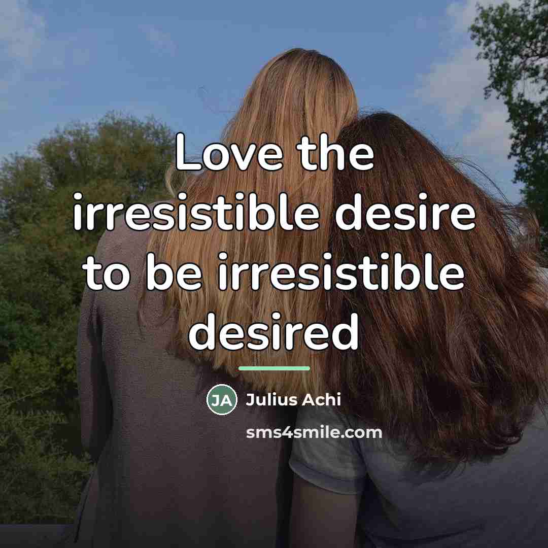 “Love the irresistible desire to be irresistible desired…” quote by Julius Achi