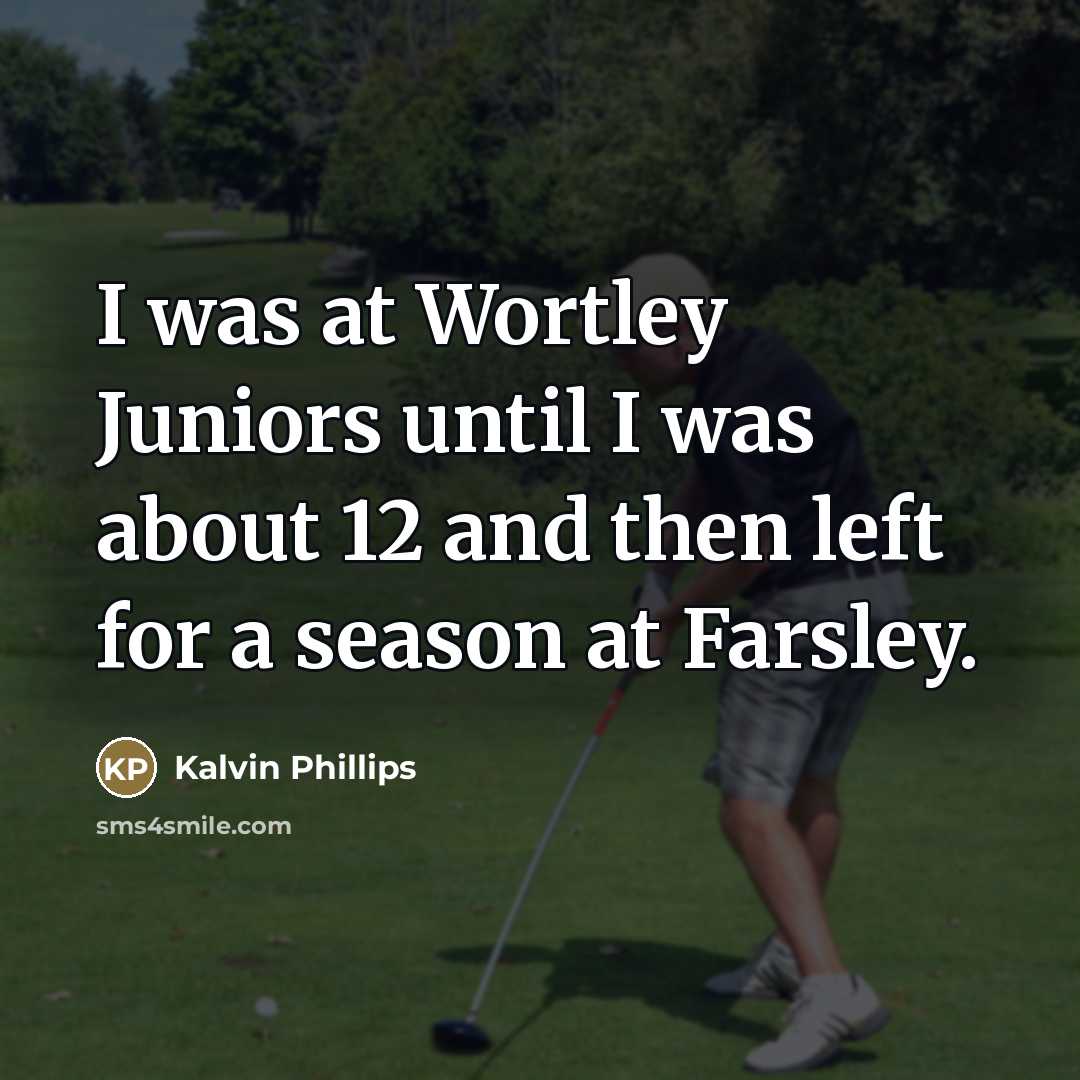 “I was at Wortley Juniors until I was about 12…” quote by Kalvin Phillips