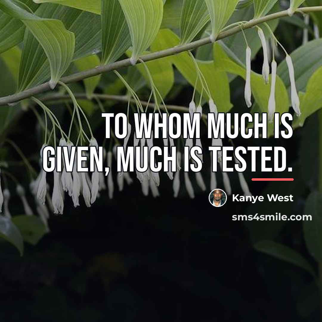 “To whom much is given, much is tested.…” quote by Kanye West