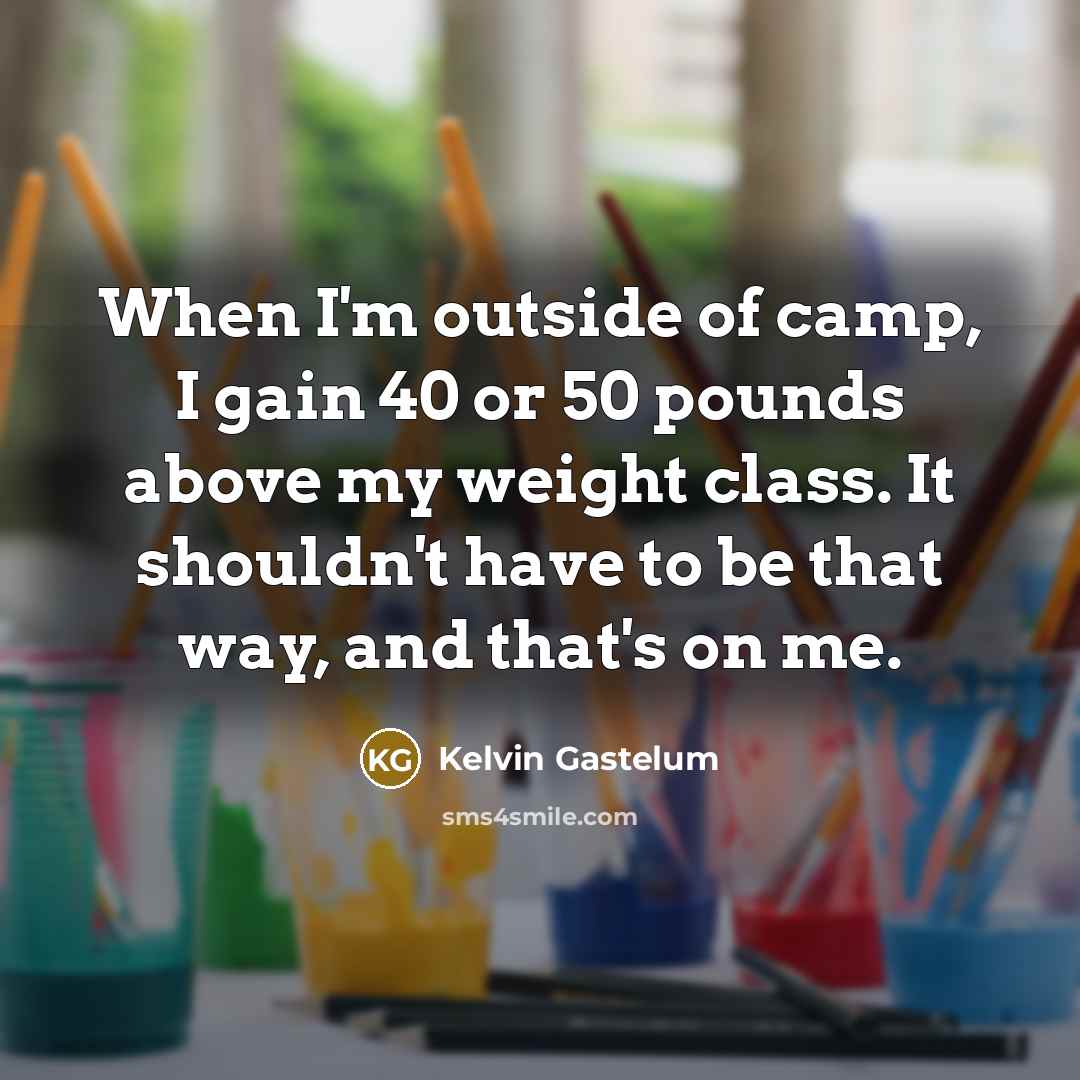 “When I'm outside of camp, I gain 40 or 50…” quote by Kelvin Gastelum