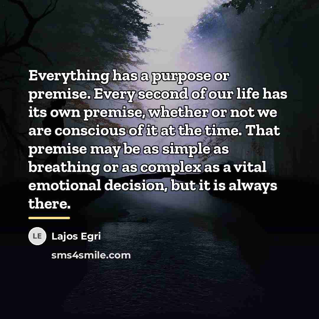 “Everything has a purpose or premise. Every second of our…” quote by Lajos Egri