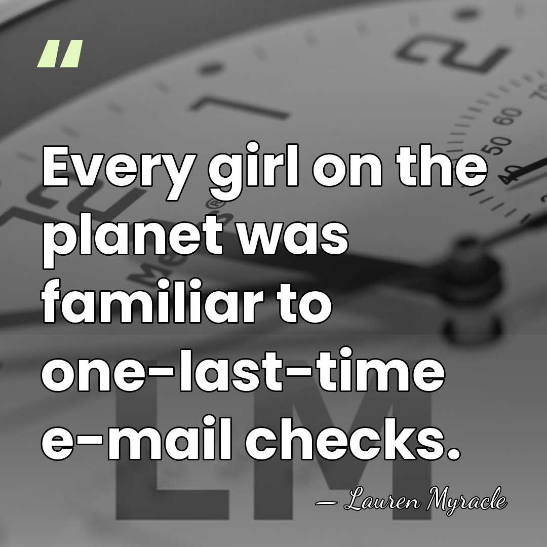 Every girl on the planet was familiar to one-last-time e-mail checks. - Lauren Myracle