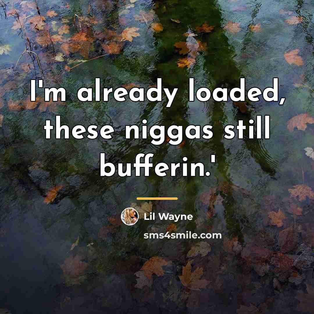 “I'm already loaded, these niggas still bufferin.'…” quote by Lil Wayne