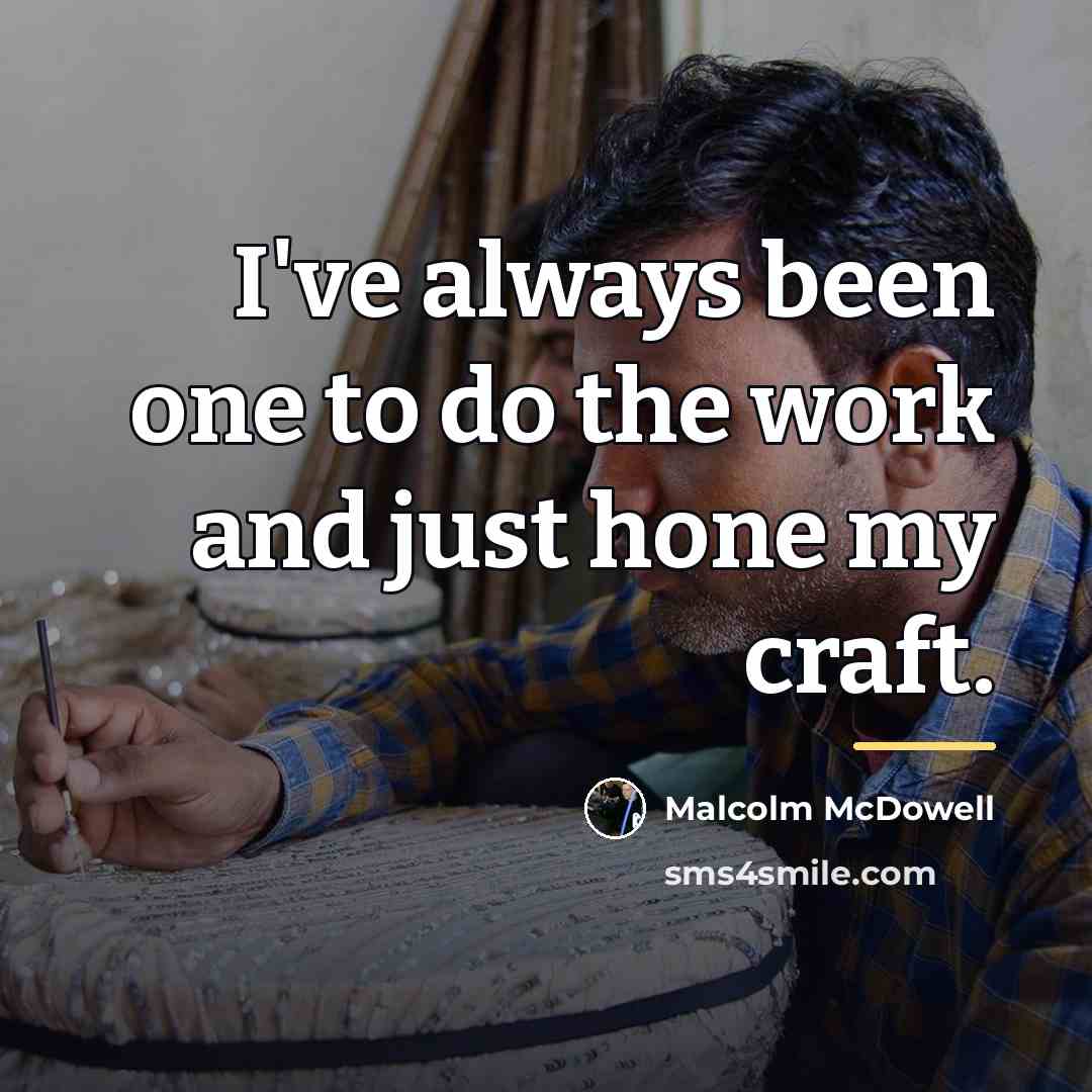 “I've always been one to do the work and just…” quote by Malcolm McDowell