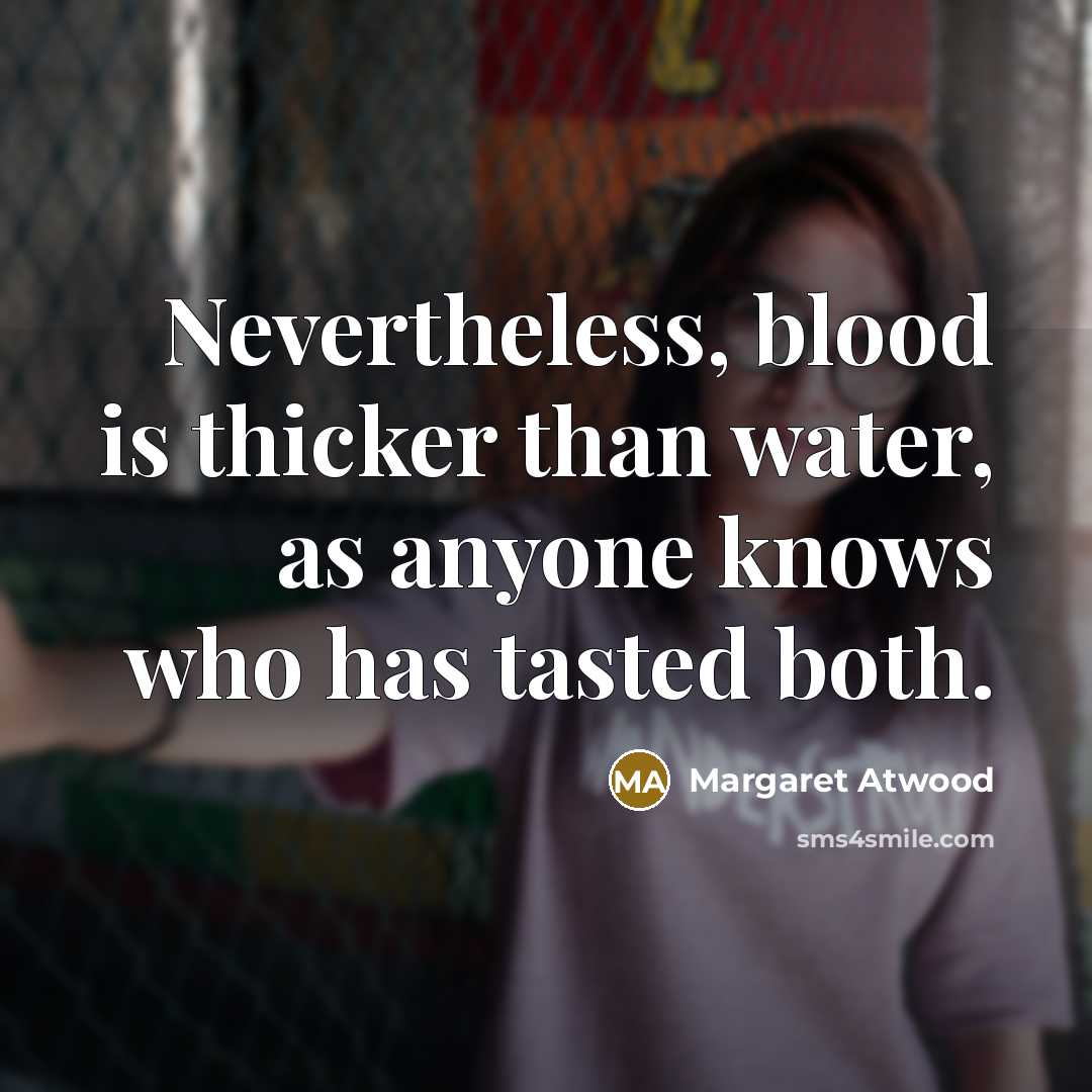 “Nevertheless, blood is thicker than water, as anyone knows who…” quote by Margaret Atwood