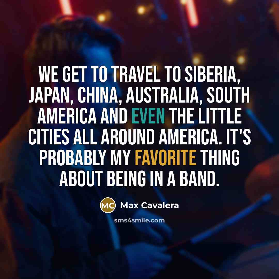 “We get to travel to Siberia, Japan, China, Australia, South…” quote by Max Cavalera