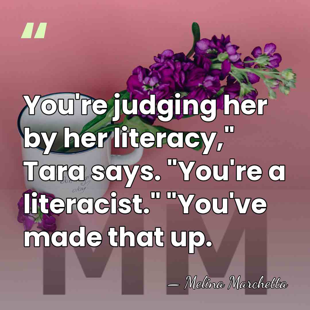 You're judging her by her literacy," Tara says. "You're a literacist." "You've&hellip; - Melina Marchetta