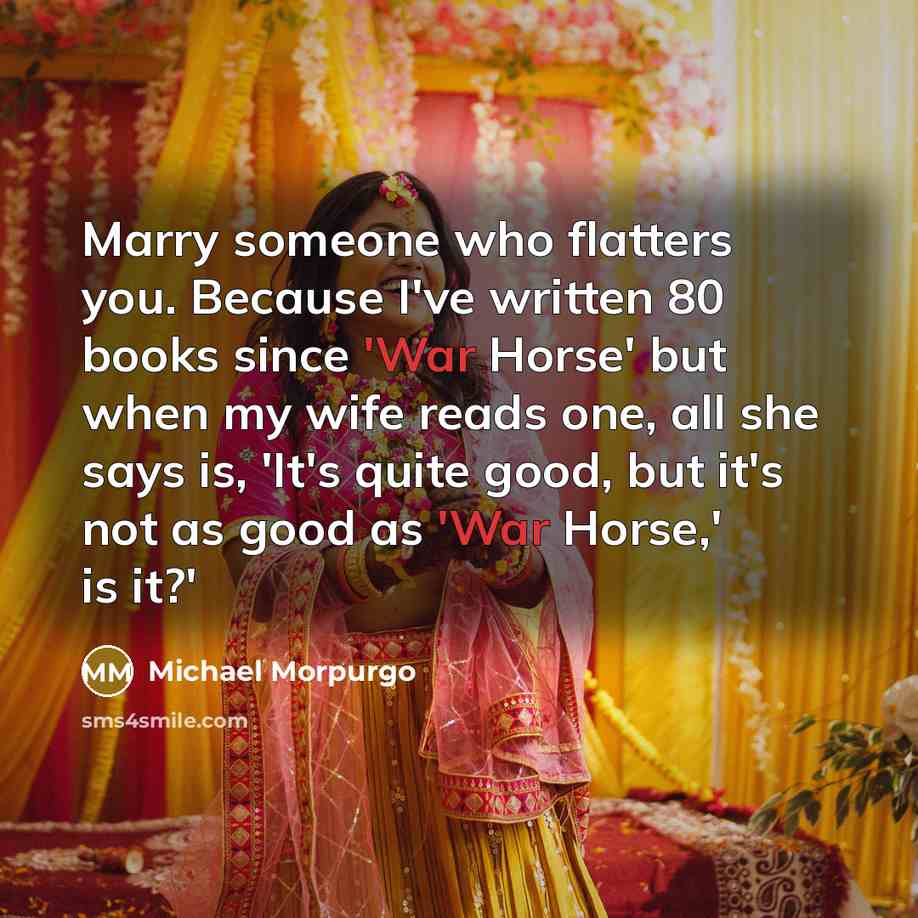 “Marry someone who flatters you. Because I've written 80 books…” quote by Michael Morpurgo