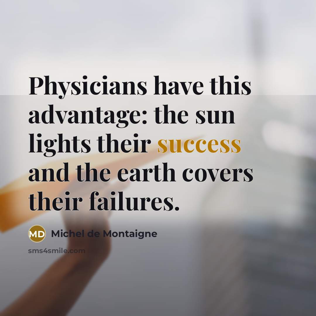 “Physicians have this advantage: the sun lights their success and…” quote by Michel de Montaigne