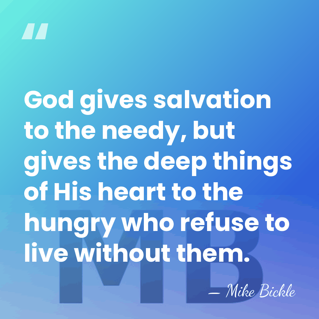 God gives salvation to the needy, but gives the deep things of&hellip; - Mike Bickle