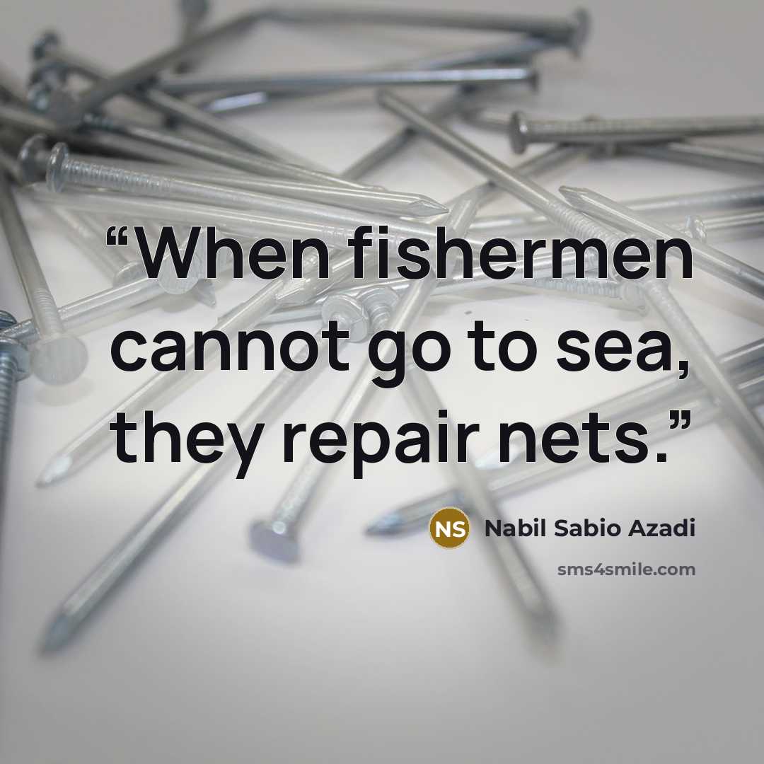 “When fishermen cannot go to sea, they repair nets.” quote by Nabil Sabio Azadi