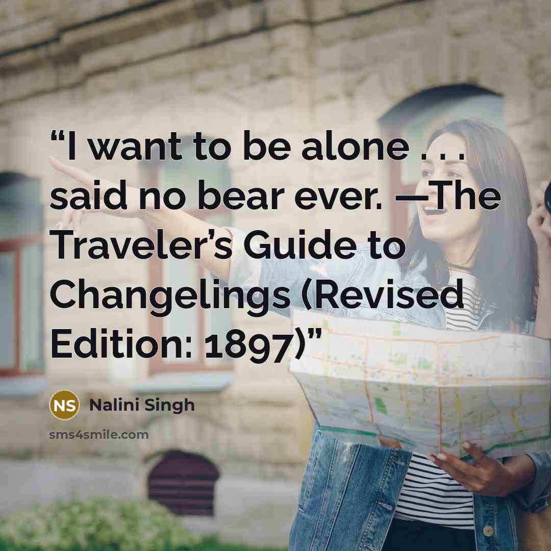 “I want to be alone . . . said no bear ever. —The Traveler’s Guide to Changelings (Revised Edition: 1897)” quote by Nalini Singh