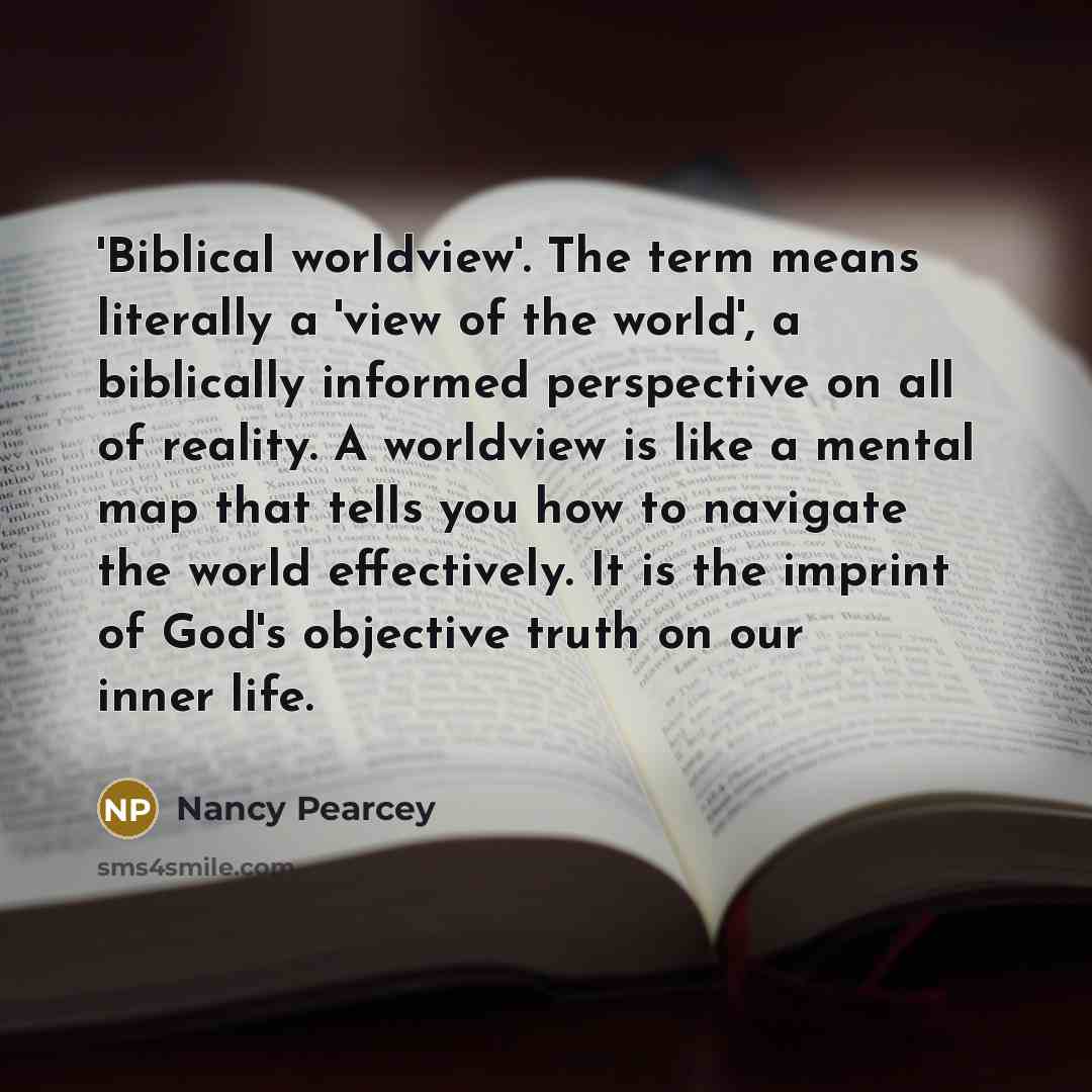 “'Biblical worldview'. The term means literally a 'view of the…” quote by Nancy Pearcey