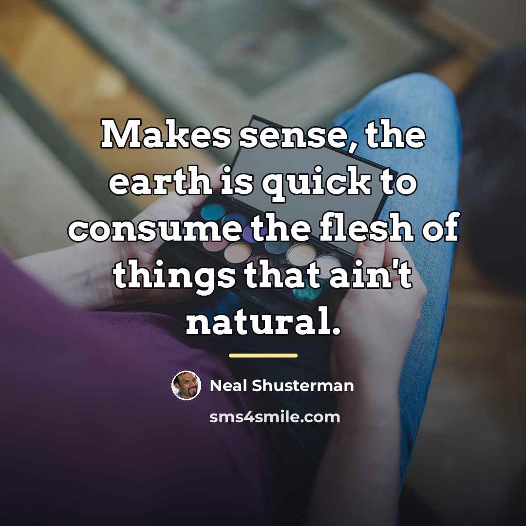 “Makes sense, the earth is quick to consume the flesh…” quote by Neal Shusterman