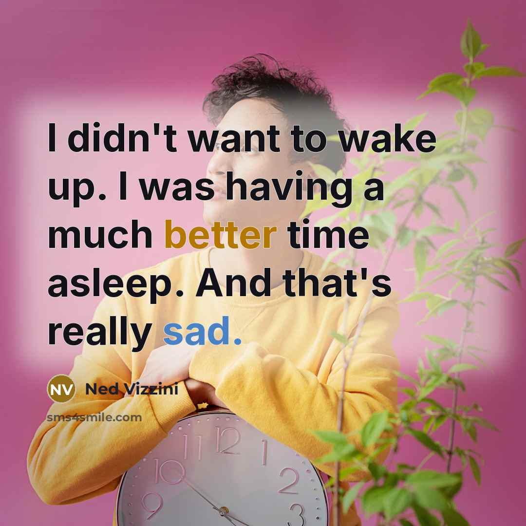“I didn't want to wake up. I was having a much better time asleep. And that's really sad.” quote by Ned Vizzini