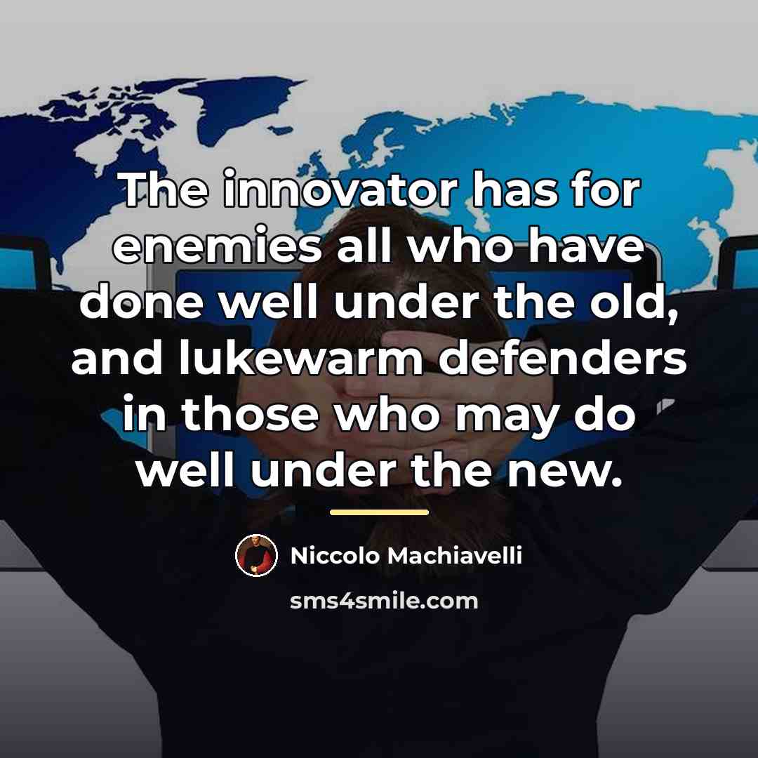 “The innovator has for enemies all who have done well…” quote by Niccolo Machiavelli