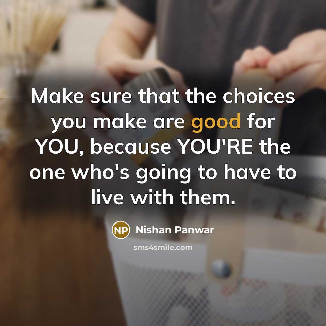“Make sure that the choices you make are good for…” quote by Nishan Panwar
