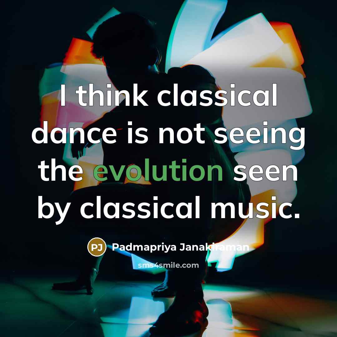 “I think classical dance is not seeing the evolution seen by classical music.” quote by Padmapriya Janakiraman