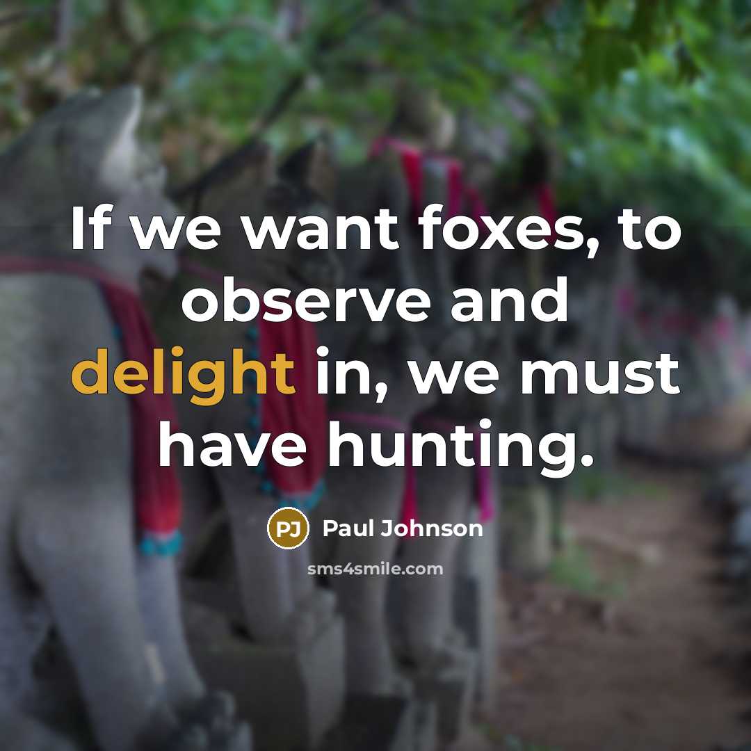 “If we want foxes, to observe and delight in, we…” quote by Paul Johnson