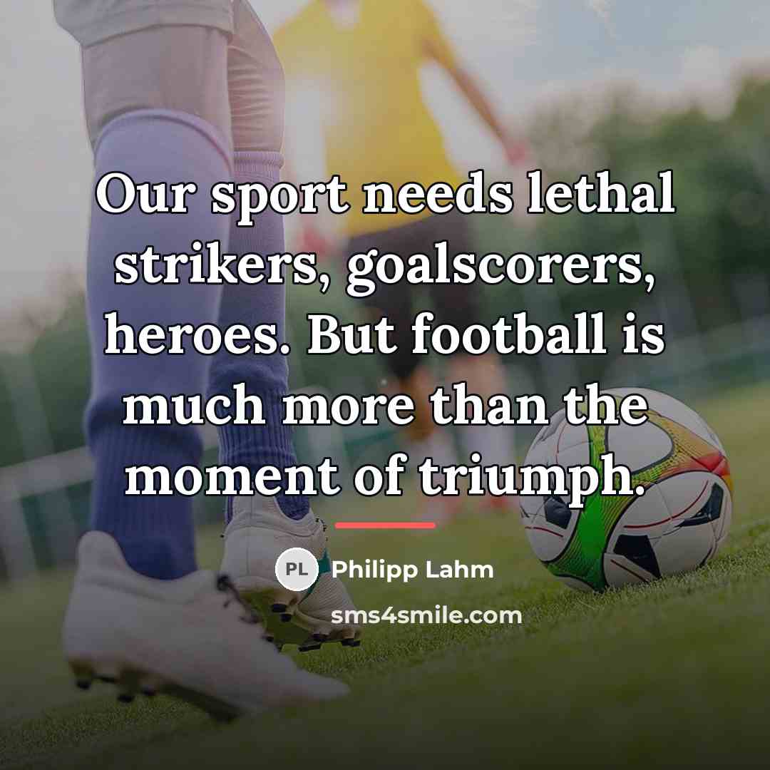 “Our sport needs lethal strikers, goalscorers, heroes. But football is…” quote by Philipp Lahm