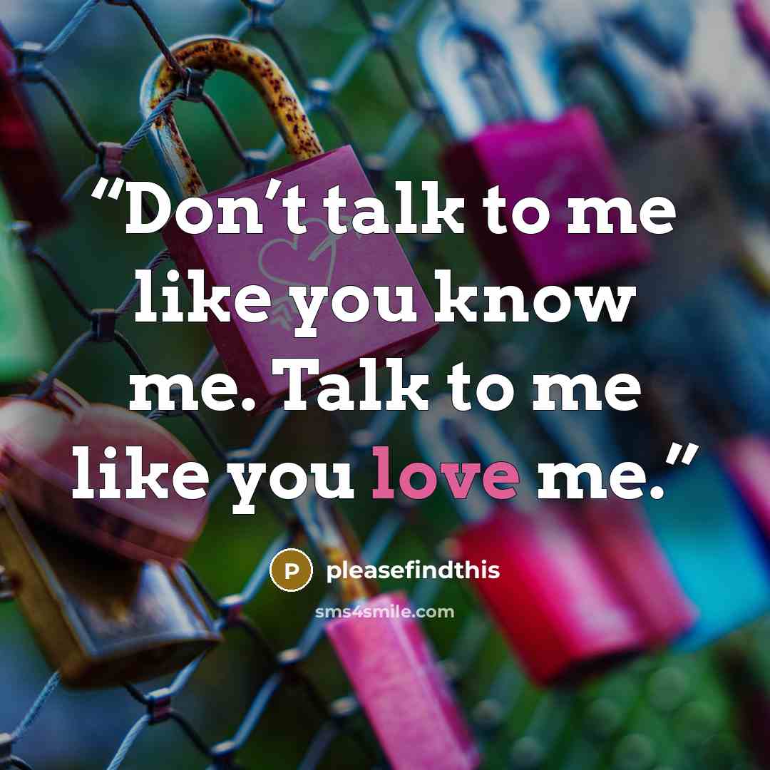 “Don’t talk to me like you know me. Talk to me like you love me.” quote by pleasefindthis