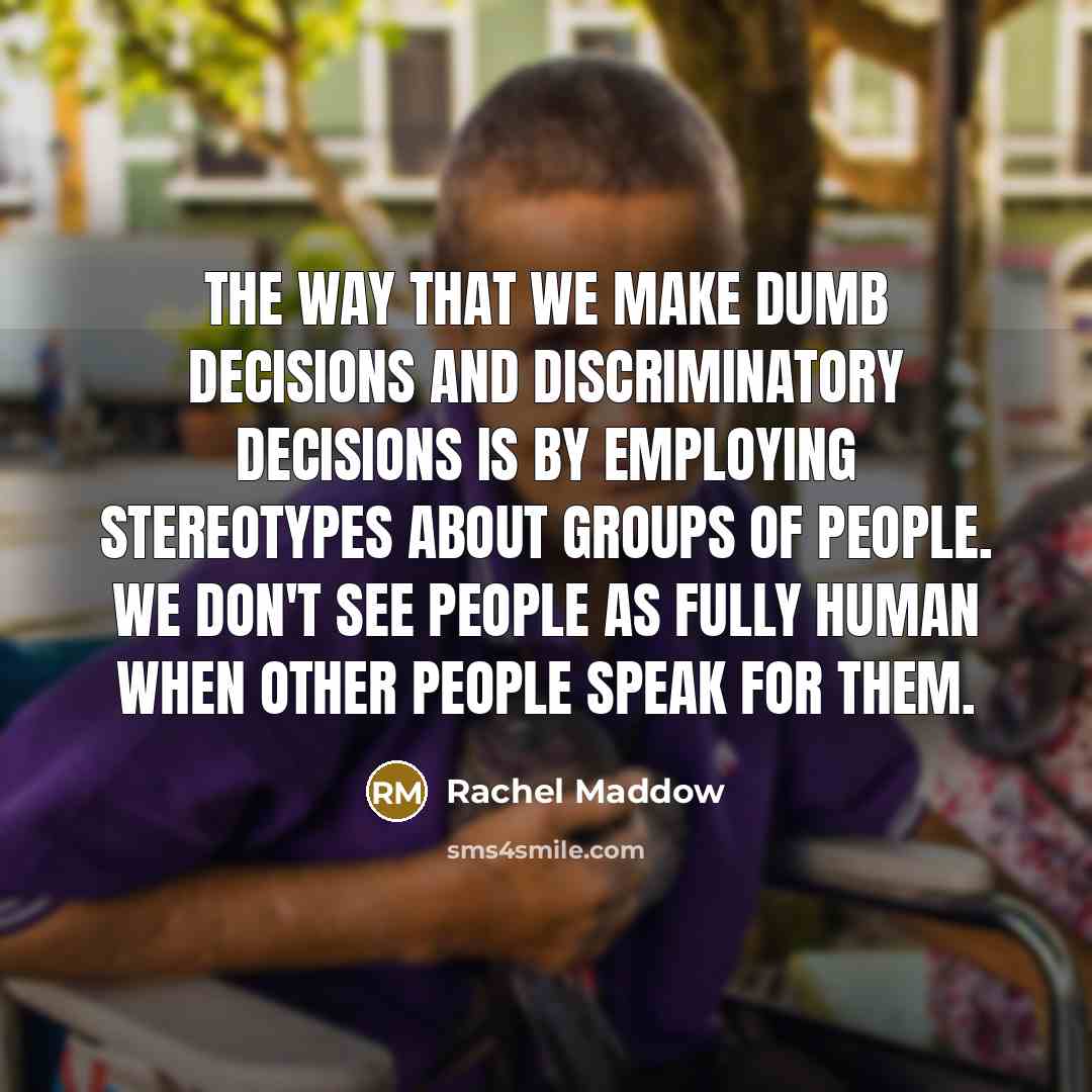 “The way that we make dumb decisions and discriminatory decisions…” quote by Rachel Maddow