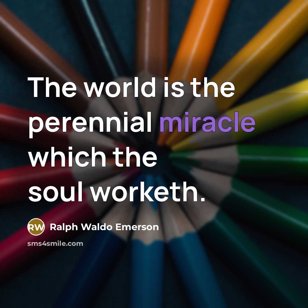 “The world is the perennial miracle which the soul worketh.…” quote by Ralph Waldo Emerson