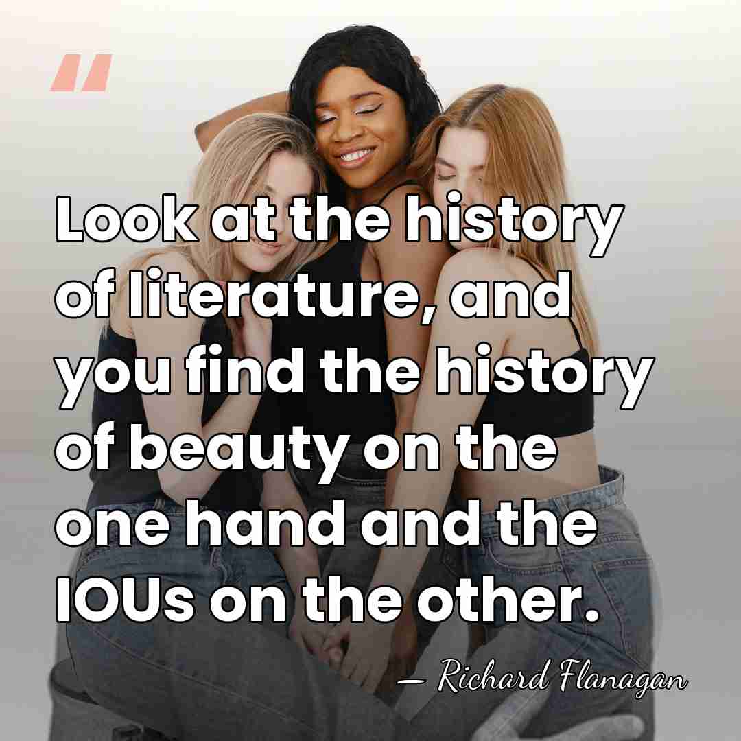 Look at the history of literature, and you find the history of&hellip; - Richard Flanagan