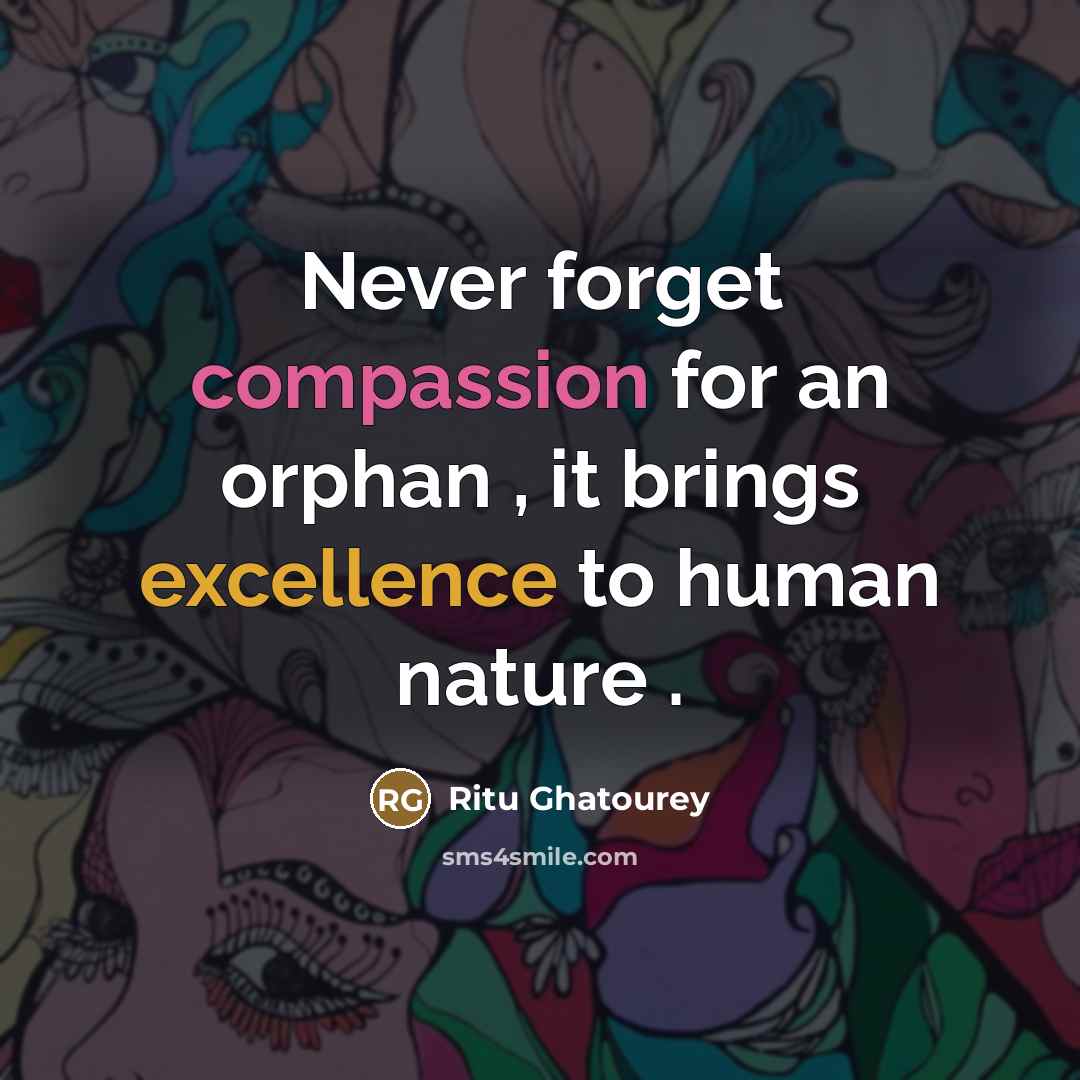 “Never forget compassion for an orphan , it brings excellence…” quote by Ritu Ghatourey